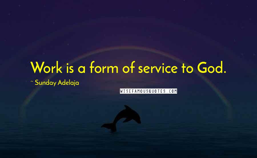 Sunday Adelaja Quotes: Work is a form of service to God.