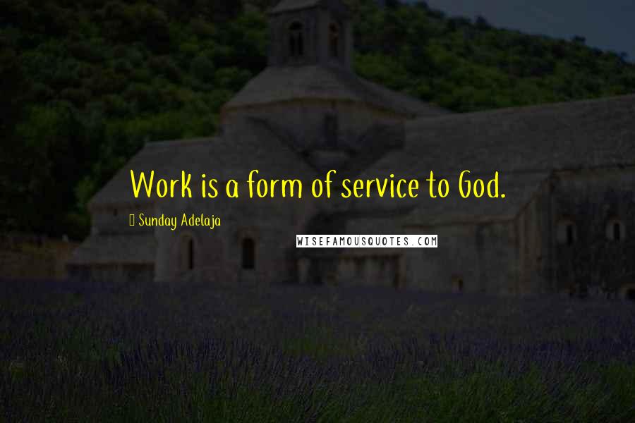 Sunday Adelaja Quotes: Work is a form of service to God.