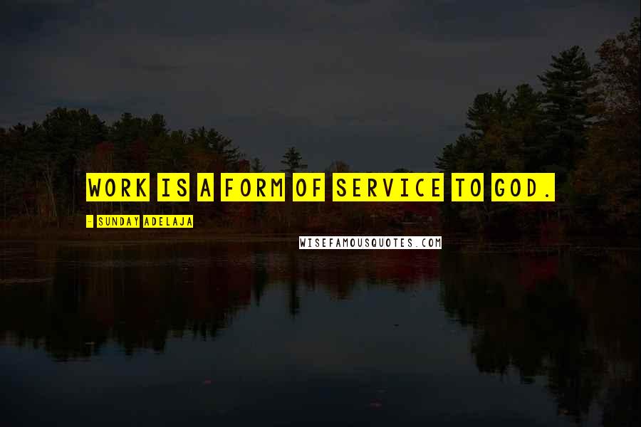 Sunday Adelaja Quotes: Work is a form of service to God.