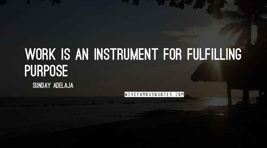 Sunday Adelaja Quotes: Work is an instrument for fulfilling purpose