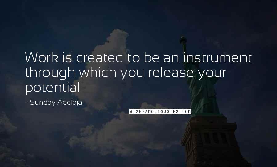 Sunday Adelaja Quotes: Work is created to be an instrument through which you release your potential