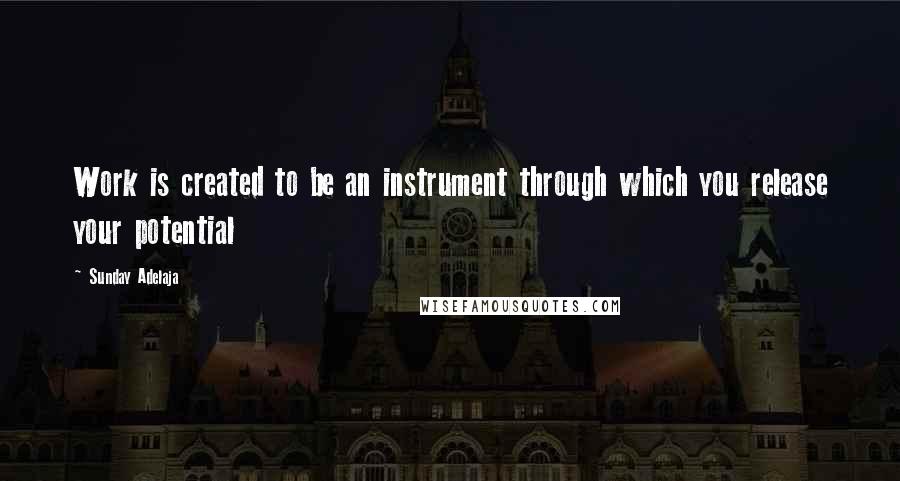 Sunday Adelaja Quotes: Work is created to be an instrument through which you release your potential