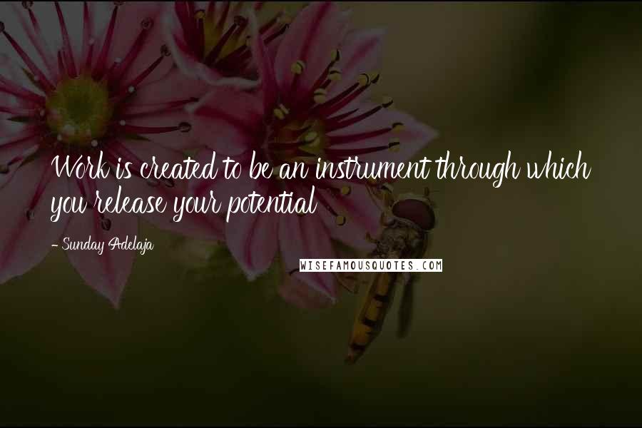 Sunday Adelaja Quotes: Work is created to be an instrument through which you release your potential