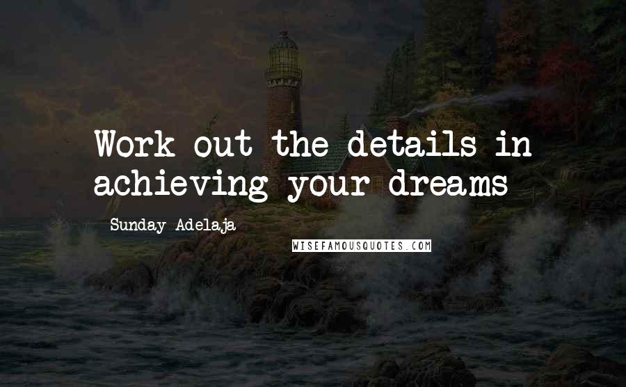 Sunday Adelaja Quotes: Work out the details in achieving your dreams