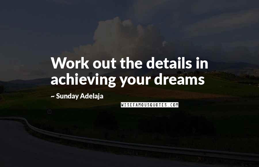 Sunday Adelaja Quotes: Work out the details in achieving your dreams