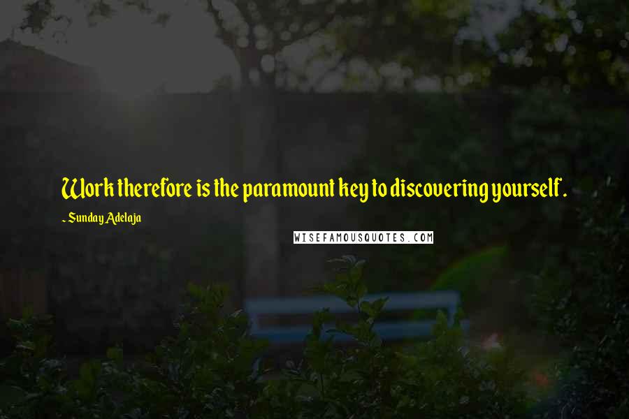 Sunday Adelaja Quotes: Work therefore is the paramount key to discovering yourself.