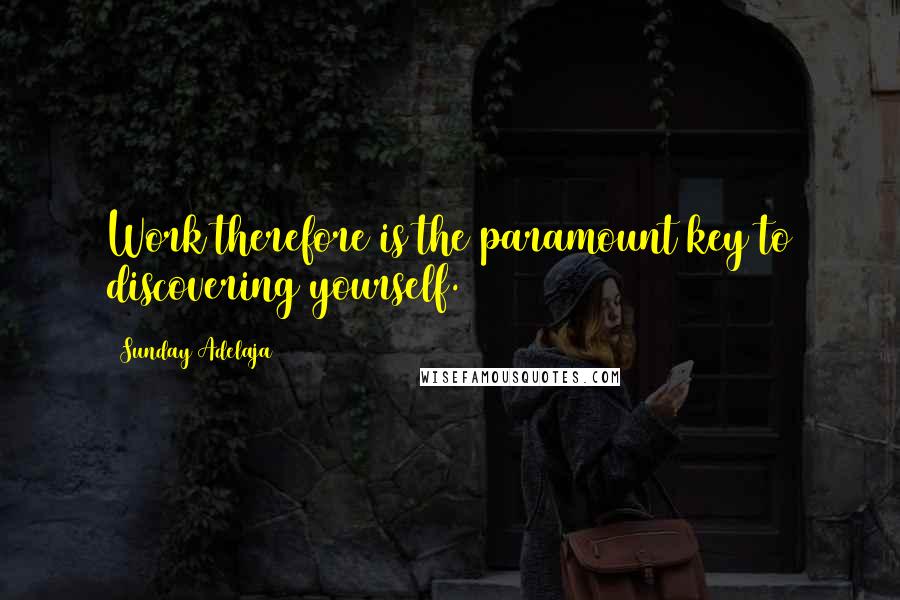 Sunday Adelaja Quotes: Work therefore is the paramount key to discovering yourself.