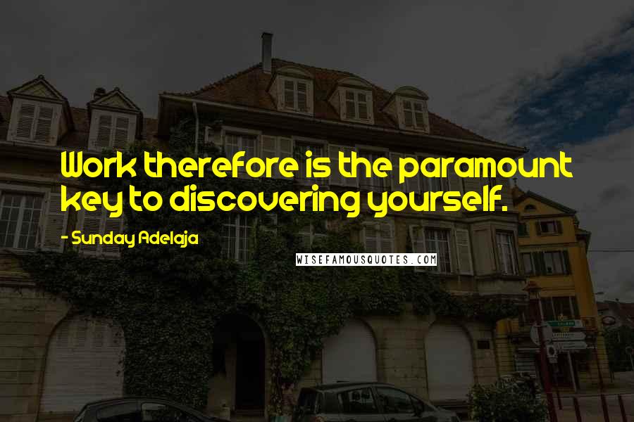 Sunday Adelaja Quotes: Work therefore is the paramount key to discovering yourself.