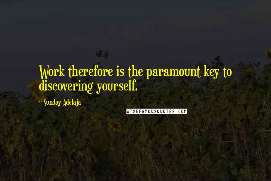 Sunday Adelaja Quotes: Work therefore is the paramount key to discovering yourself.