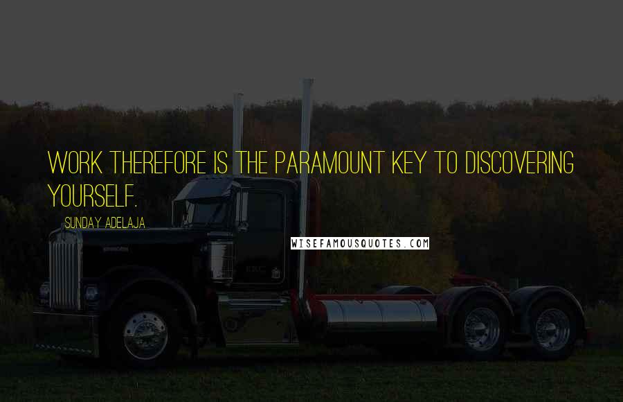 Sunday Adelaja Quotes: Work therefore is the paramount key to discovering yourself.