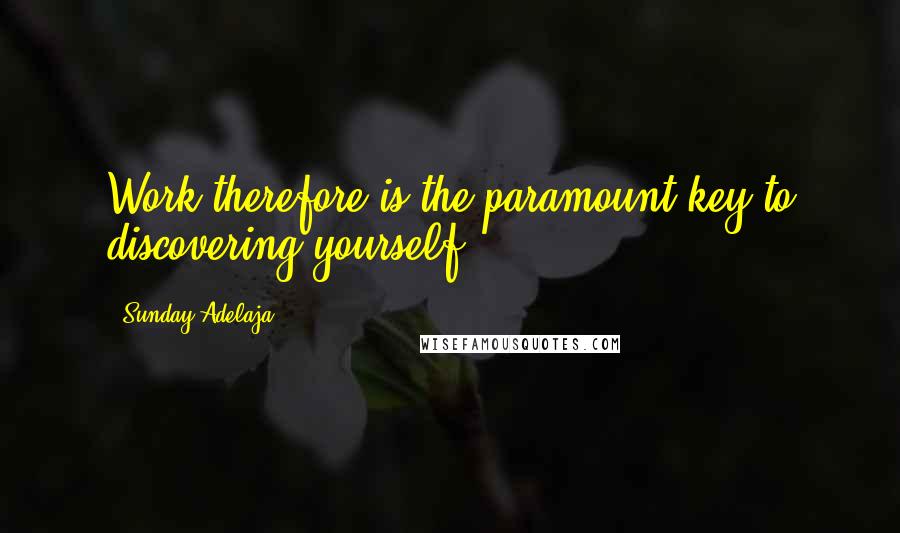 Sunday Adelaja Quotes: Work therefore is the paramount key to discovering yourself.