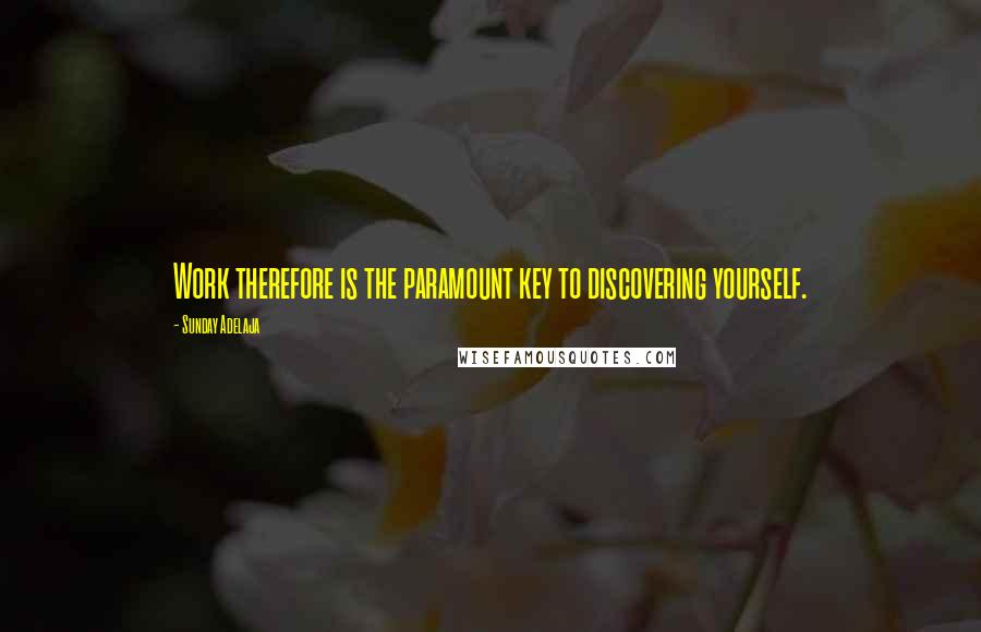 Sunday Adelaja Quotes: Work therefore is the paramount key to discovering yourself.