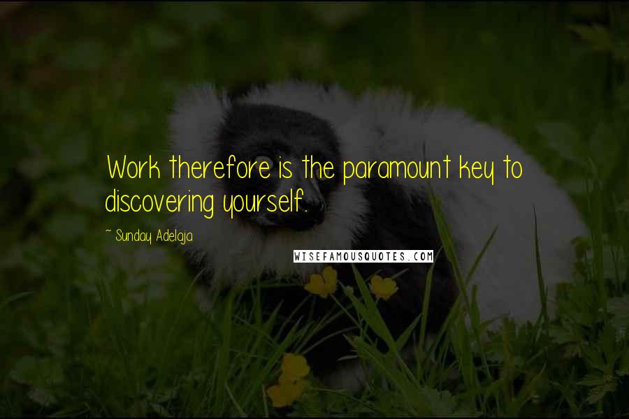 Sunday Adelaja Quotes: Work therefore is the paramount key to discovering yourself.