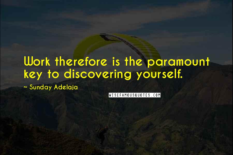 Sunday Adelaja Quotes: Work therefore is the paramount key to discovering yourself.