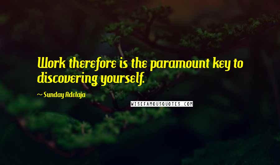 Sunday Adelaja Quotes: Work therefore is the paramount key to discovering yourself.