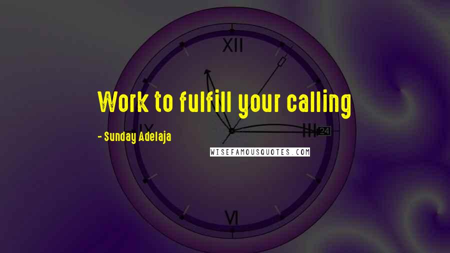 Sunday Adelaja Quotes: Work to fulfill your calling