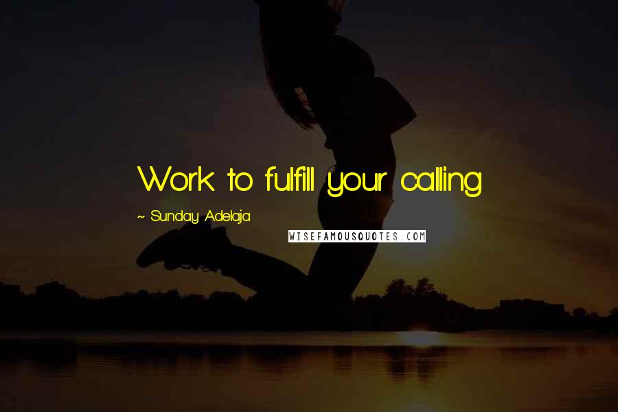 Sunday Adelaja Quotes: Work to fulfill your calling