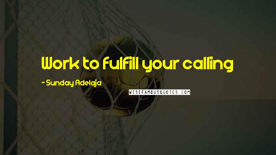 Sunday Adelaja Quotes: Work to fulfill your calling