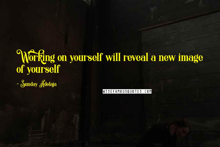 Sunday Adelaja Quotes: Working on yourself will reveal a new image of yourself