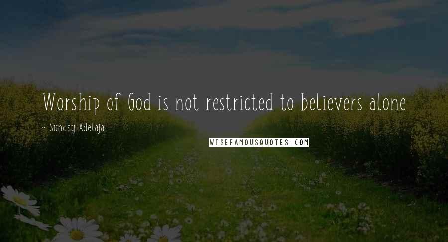 Sunday Adelaja Quotes: Worship of God is not restricted to believers alone