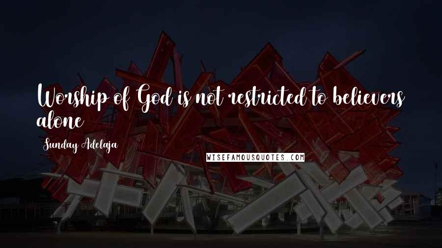 Sunday Adelaja Quotes: Worship of God is not restricted to believers alone