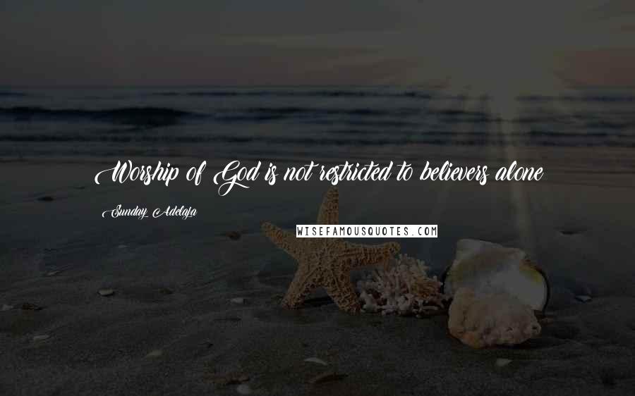 Sunday Adelaja Quotes: Worship of God is not restricted to believers alone