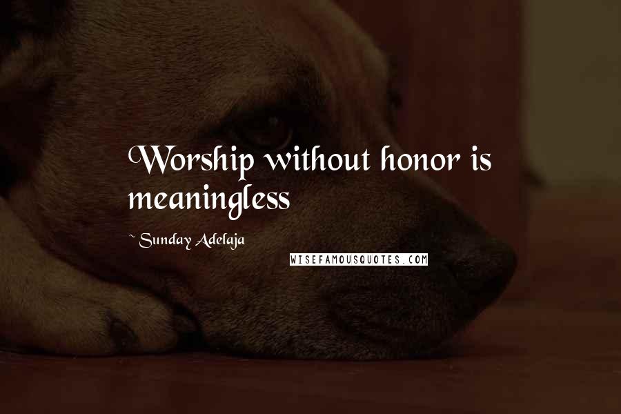 Sunday Adelaja Quotes: Worship without honor is meaningless