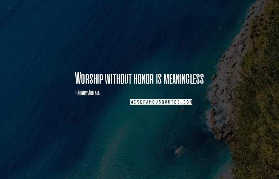 Sunday Adelaja Quotes: Worship without honor is meaningless