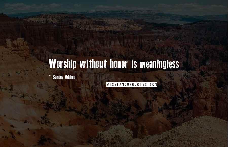 Sunday Adelaja Quotes: Worship without honor is meaningless