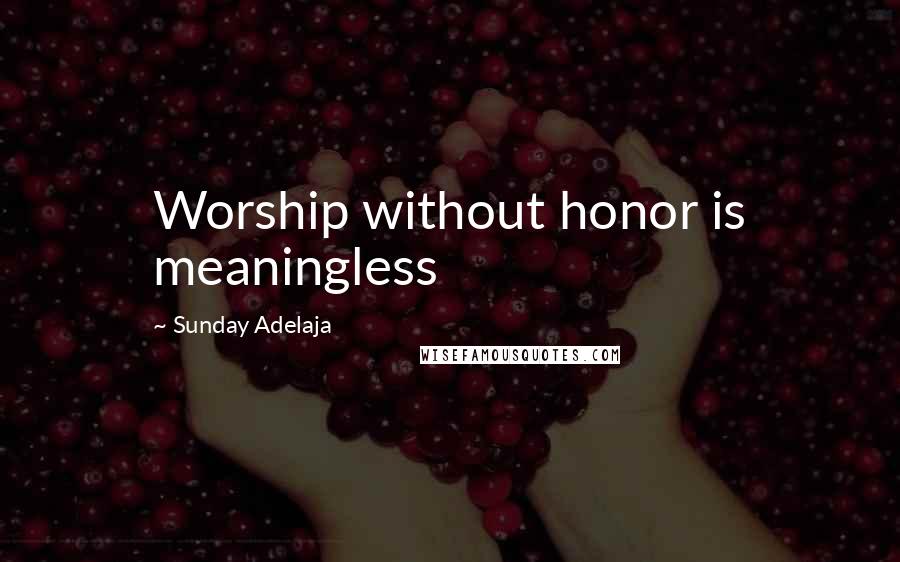 Sunday Adelaja Quotes: Worship without honor is meaningless