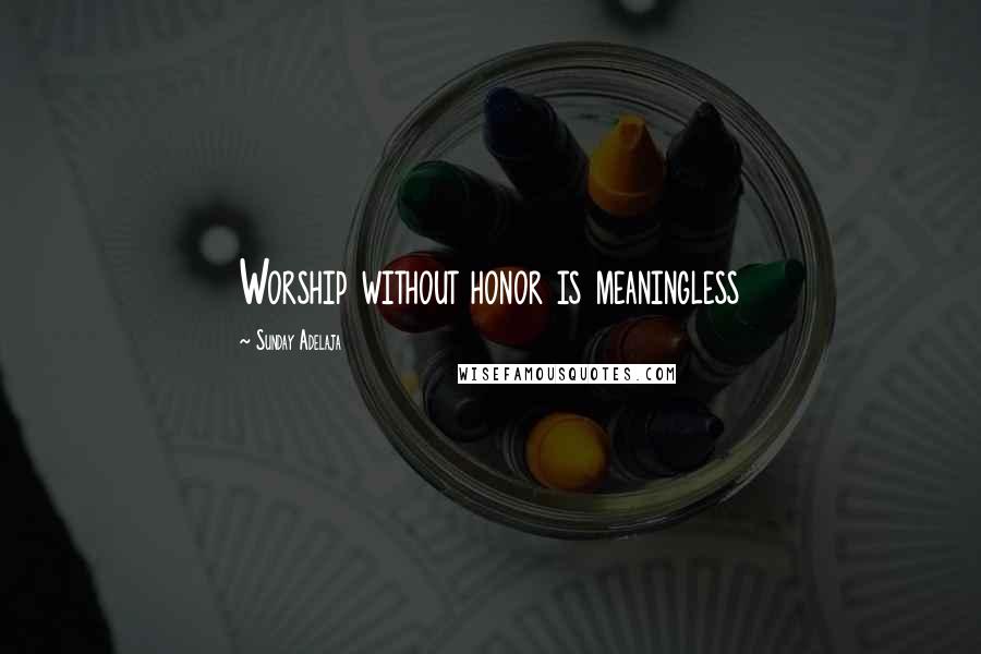 Sunday Adelaja Quotes: Worship without honor is meaningless