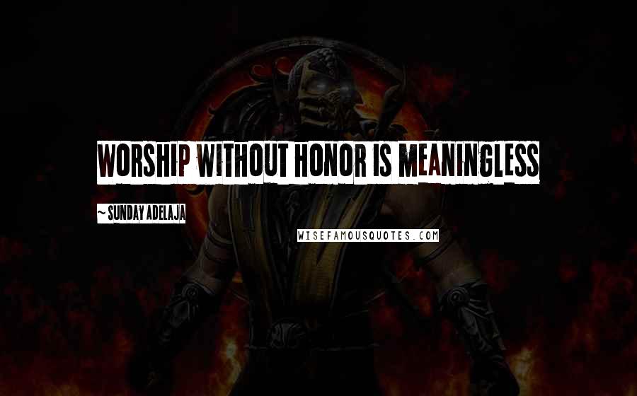 Sunday Adelaja Quotes: Worship without honor is meaningless