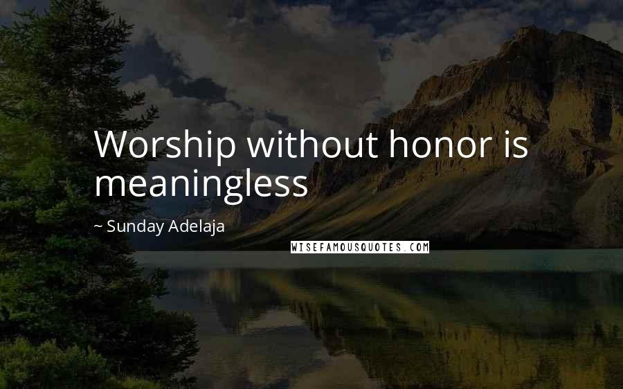 Sunday Adelaja Quotes: Worship without honor is meaningless