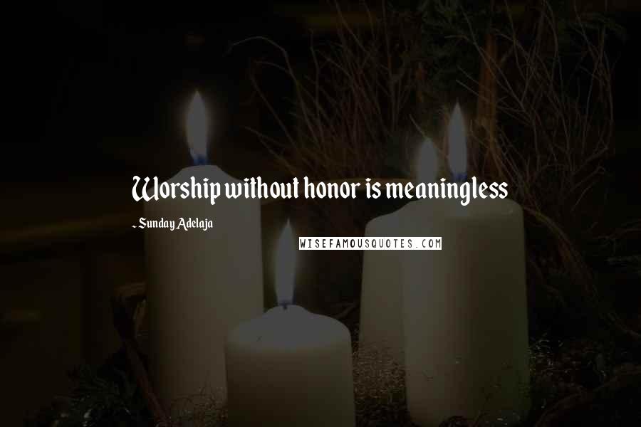 Sunday Adelaja Quotes: Worship without honor is meaningless