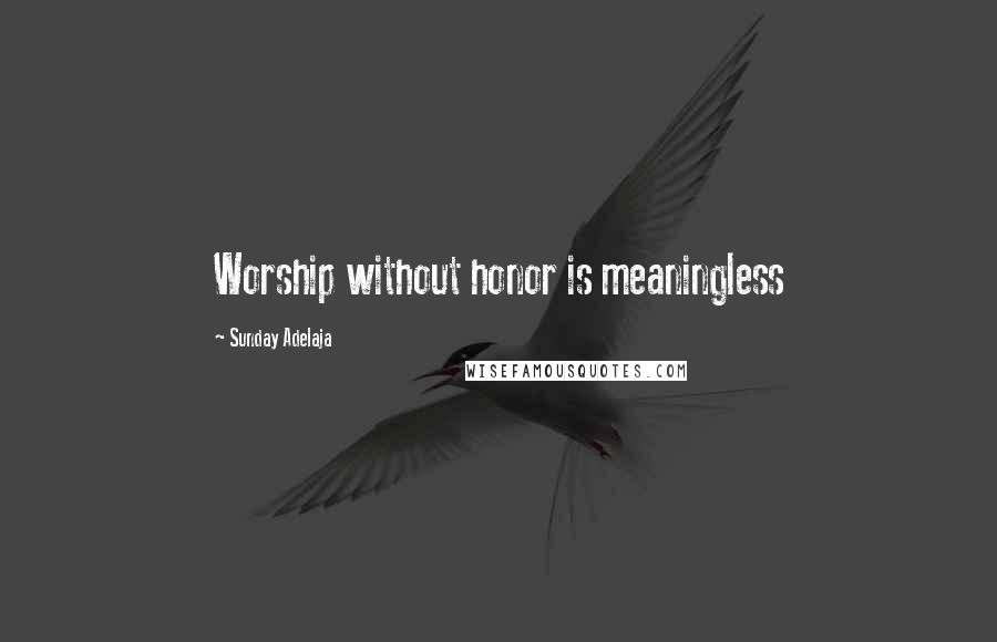 Sunday Adelaja Quotes: Worship without honor is meaningless