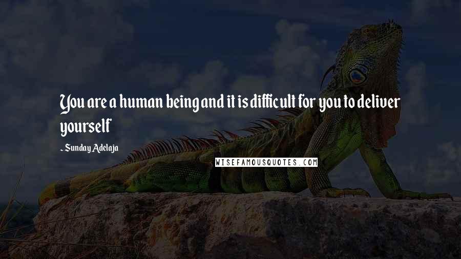 Sunday Adelaja Quotes: You are a human being and it is difficult for you to deliver yourself