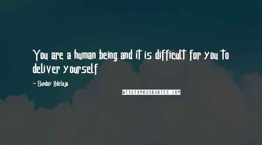 Sunday Adelaja Quotes: You are a human being and it is difficult for you to deliver yourself