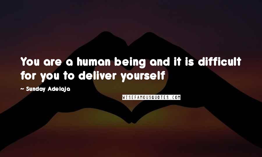 Sunday Adelaja Quotes: You are a human being and it is difficult for you to deliver yourself