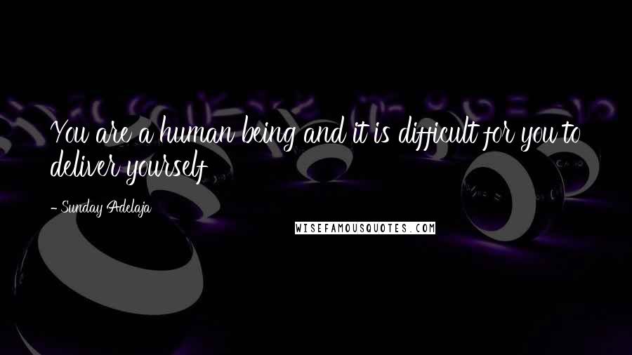 Sunday Adelaja Quotes: You are a human being and it is difficult for you to deliver yourself