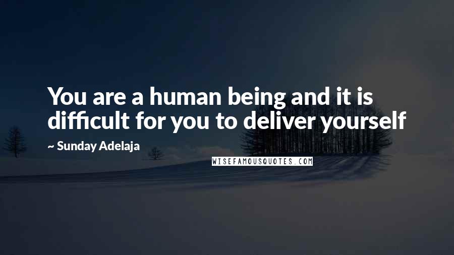 Sunday Adelaja Quotes: You are a human being and it is difficult for you to deliver yourself