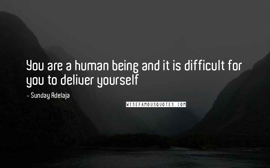 Sunday Adelaja Quotes: You are a human being and it is difficult for you to deliver yourself