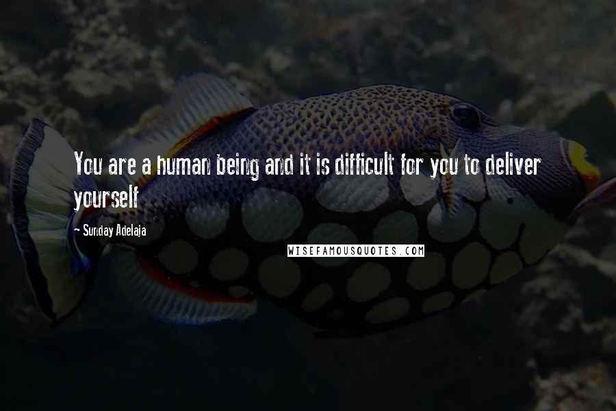 Sunday Adelaja Quotes: You are a human being and it is difficult for you to deliver yourself