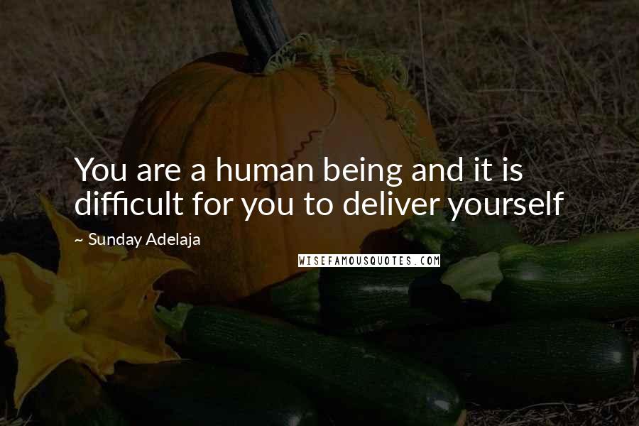 Sunday Adelaja Quotes: You are a human being and it is difficult for you to deliver yourself