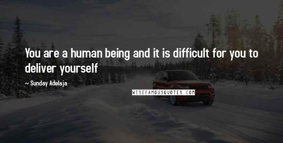 Sunday Adelaja Quotes: You are a human being and it is difficult for you to deliver yourself