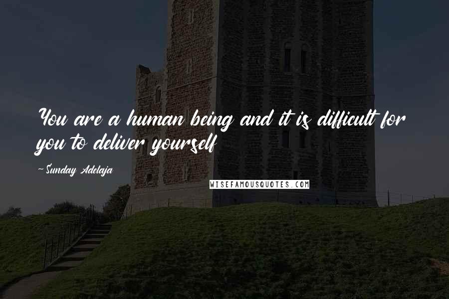 Sunday Adelaja Quotes: You are a human being and it is difficult for you to deliver yourself