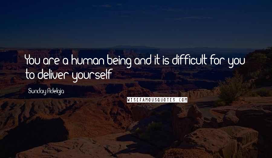 Sunday Adelaja Quotes: You are a human being and it is difficult for you to deliver yourself