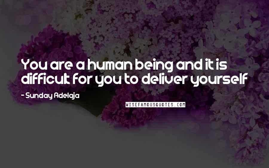 Sunday Adelaja Quotes: You are a human being and it is difficult for you to deliver yourself