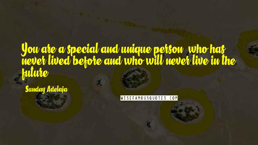 Sunday Adelaja Quotes: You are a special and unique person, who has never lived before and who will never live in the future