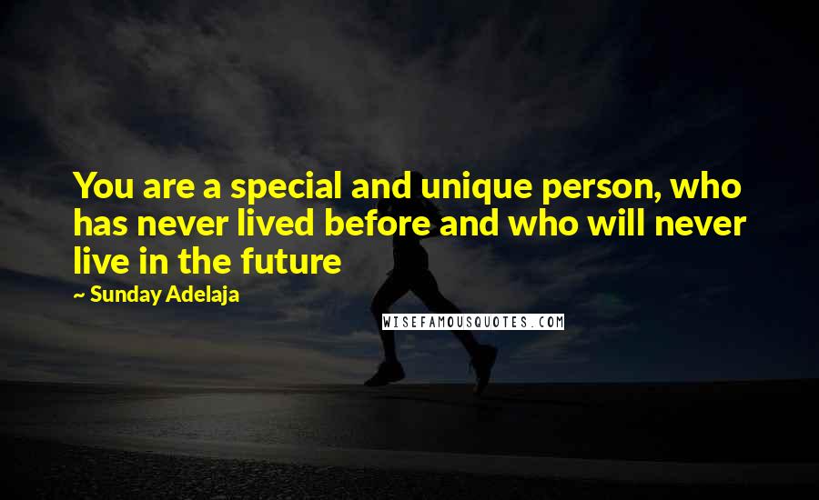 Sunday Adelaja Quotes: You are a special and unique person, who has never lived before and who will never live in the future