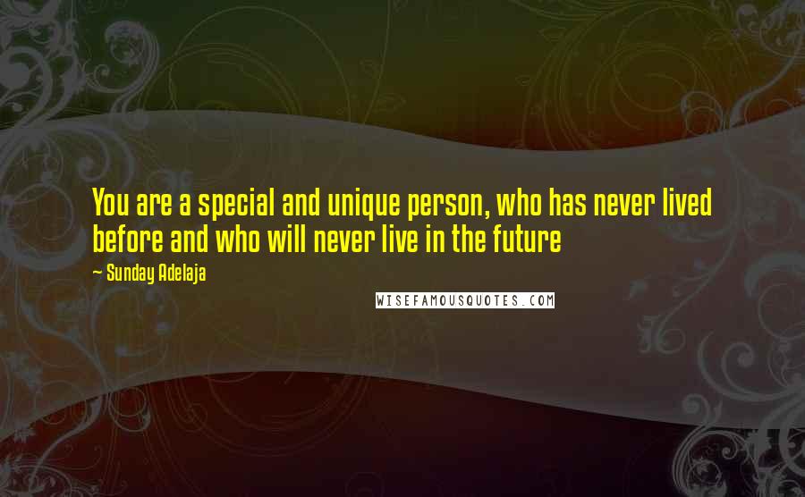 Sunday Adelaja Quotes: You are a special and unique person, who has never lived before and who will never live in the future